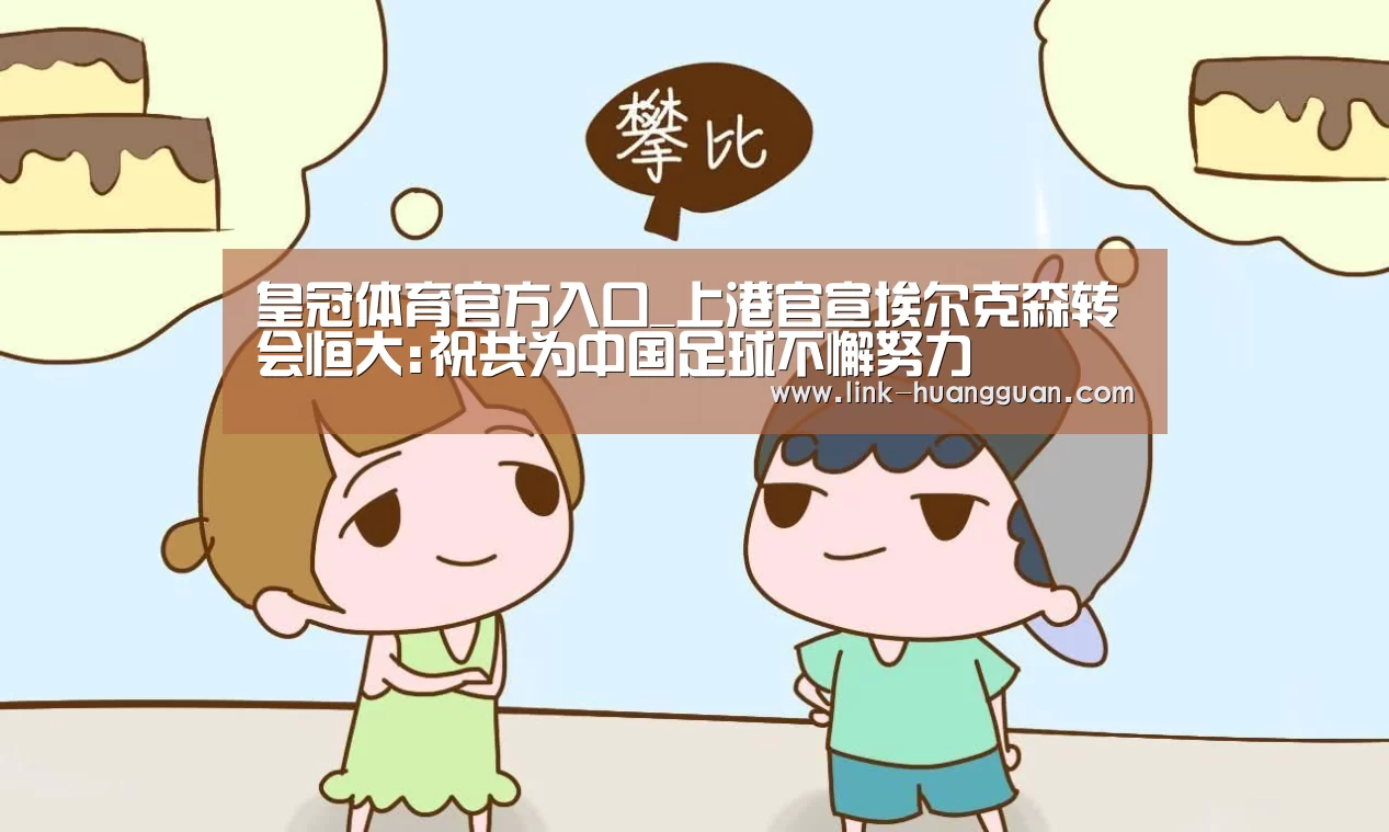 皇冠体育官方入口_上港官宣埃尔克森转会恒大:祝共为中国足球不懈努力(图2) 皇冠体育官网