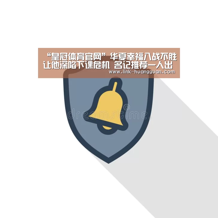 “皇冠体育官网”华夏幸福八战不胜让他深陷下课危机 名记推荐一人出任球队新帅(图1) 皇冠体育官网