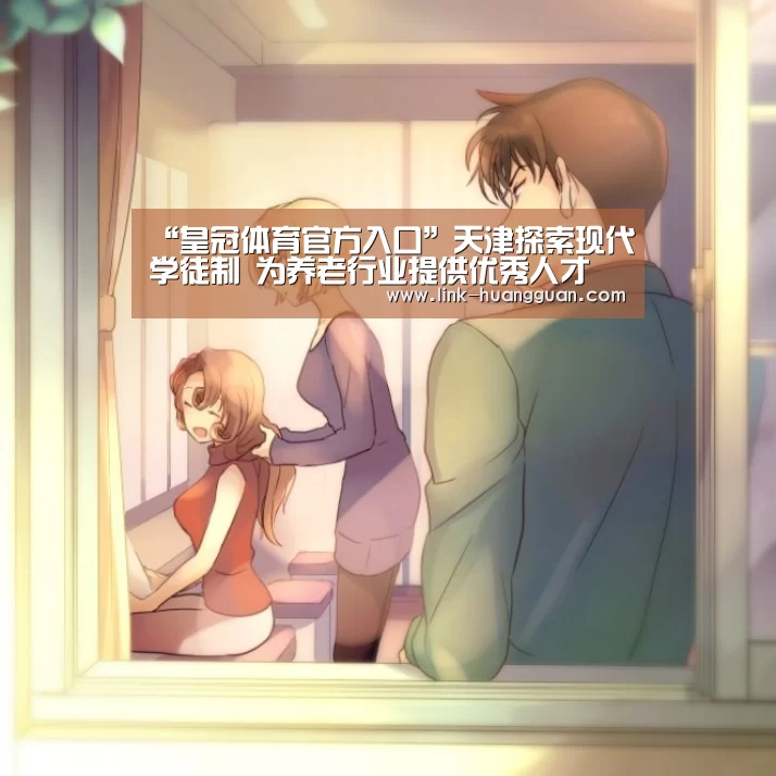 “皇冠体育官方入口”天津探索现代学徒制 为养老行业提供优秀人才(图3) 皇冠体育网址