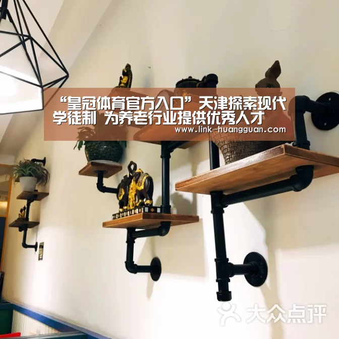 “皇冠体育官方入口”天津探索现代学徒制 为养老行业提供优秀人才(图4) 皇冠体育网址