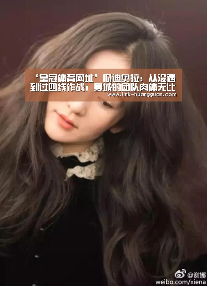 ‘皇冠体育网址’瓜迪奥拉:从没遇到过四线作战;曼城的团队肉体无比弱小(图2) 皇冠体育官网