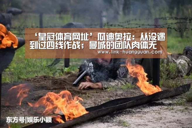 ‘皇冠体育网址’瓜迪奥拉:从没遇到过四线作战;曼城的团队肉体无比弱小(图1) 皇冠体育app