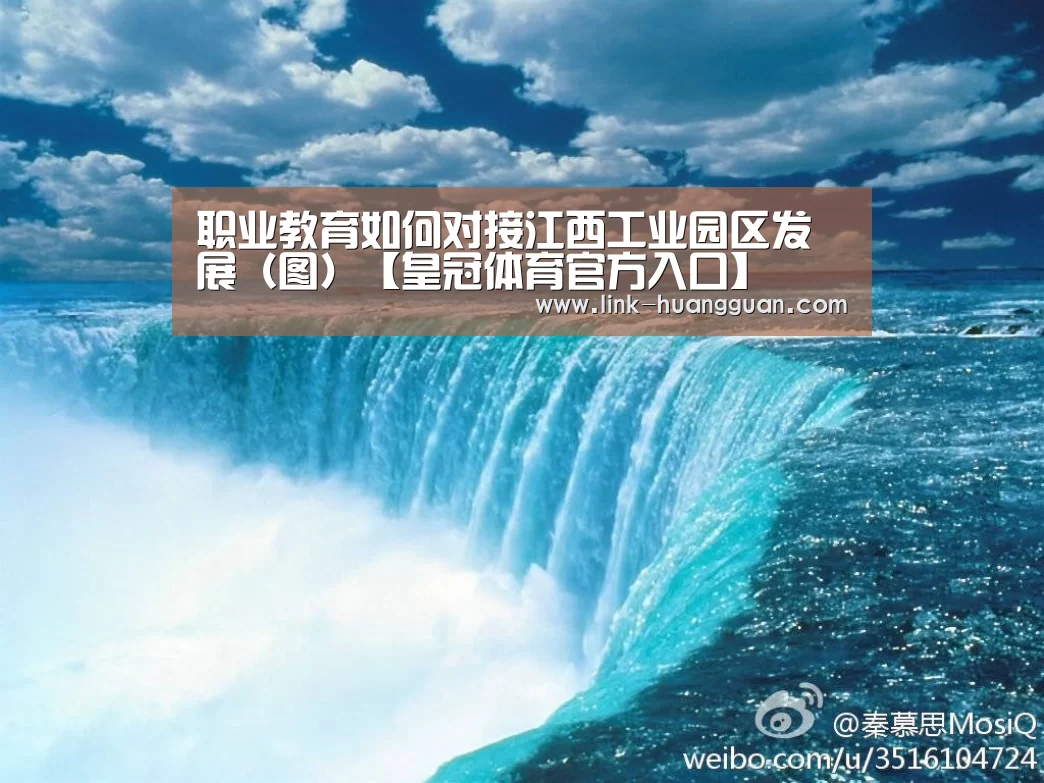 职业教育如何对接江西工业园区发展(图)【皇冠体育官方入口】(图2) 皇冠体育app